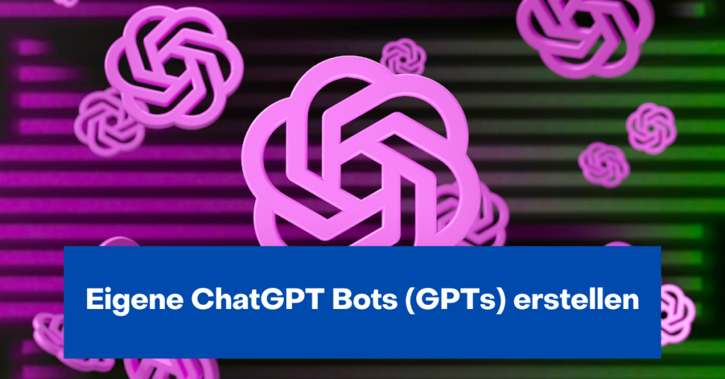 Eigene ChatGPT Bots (GPTs) erstellen